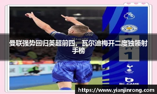 曼联强势回归英超前四，瓦尔迪梅开二度独领射手榜