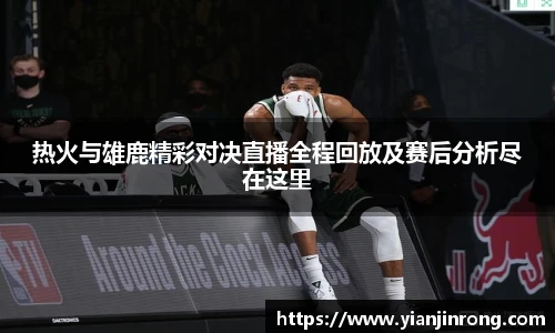 热火与雄鹿精彩对决直播全程回放及赛后分析尽在这里