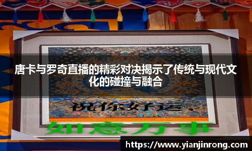 唐卡与罗奇直播的精彩对决揭示了传统与现代文化的碰撞与融合